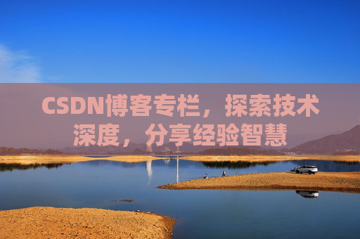 CSDN博客专栏,探索技术深度,分享经验智慧 CSDN博客专栏,探索技术深度,分享经验智慧